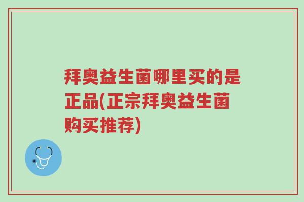 拜奥益生菌哪里买的是正品(正宗拜奥益生菌购买推荐)-第1张图片-超越 拜奥益生菌哪里买的是正品(正宗拜奥益生菌购买推荐)-第1张图片-超越
