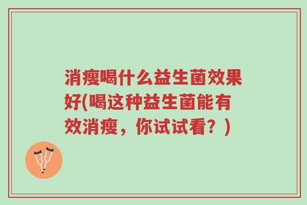 消瘦喝什么益生菌效果好(喝这种益生菌能有效消瘦,你试试看?)-第1张图片-超越 消瘦喝什么益生菌效果好(喝这种益生菌能有效消瘦,你试试看?)-第1张图片-超越