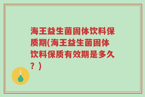 海王益生菌固体饮料保质期(海王益生菌固体饮料保质有效期是多久?)-第1张图片-超越 海王益生菌固体饮料保质期(海王益生菌固体饮料保质有效期是多久?)-第1张图片-超越