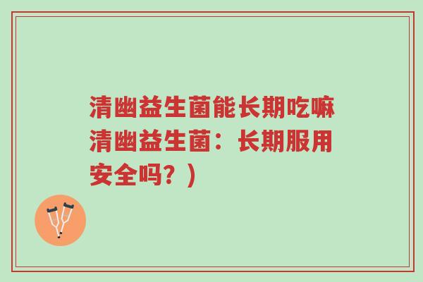 清幽益生菌能长期吃嘛清幽益生菌:长期服用安全吗?)-第1张图片-超越 清幽益生菌能长期吃嘛清幽益生菌:长期服用安全吗?)-第1张图片-超越