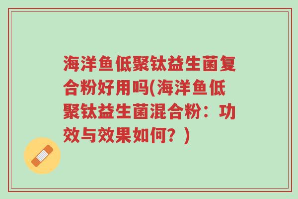 海洋鱼低聚钛益生菌复合粉好用吗(海洋鱼低聚钛益生菌混合粉:功效与效果如何?)-第1张图片-超越 海洋鱼低聚钛益生菌复合粉好用吗(海洋鱼低聚钛益生菌混合粉:功效与效果如何?)-第1张图片-超越
