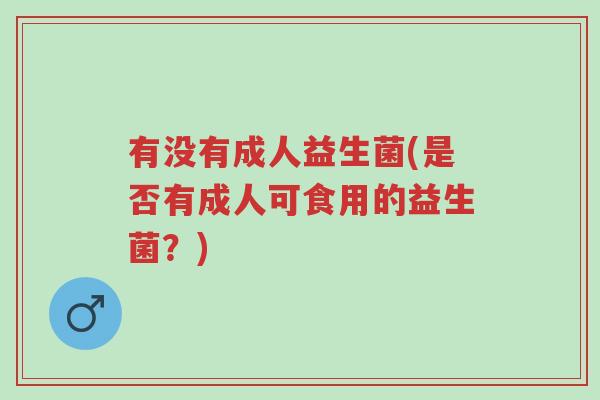 有没有成人益生菌(是否有成人可食用的益生菌？)-第1张图片-超越