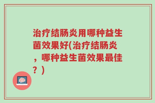 治疗结肠炎用哪种益生菌效果好(治疗结肠炎,哪种益生菌效果最佳?)-第1张图片-超越 治疗结肠炎用哪种益生菌效果好(治疗结肠炎,哪种益生菌效果最佳?)-第1张图片-超越
