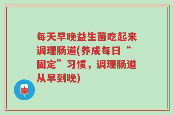 每天早晚益生菌吃起来调理肠道(养成每日“固定”习惯,调理肠道从早到晚)-第1张图片-超越 每天早晚益生菌吃起来调理肠道(养成每日“固定”习惯,调理肠道从早到晚)-第1张图片-超越