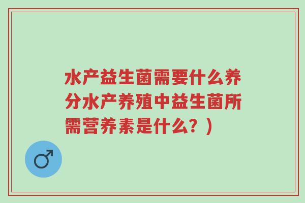 水产益生菌需要什么养分水产养殖中益生菌所需营养素是什么?)-第1张图片-超越 水产益生菌需要什么养分水产养殖中益生菌所需营养素是什么?)-第1张图片-超越
