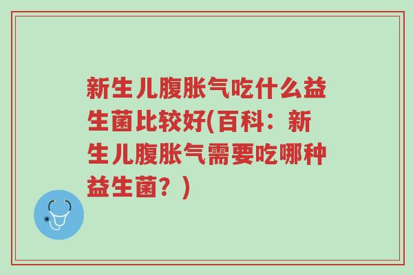 新生儿腹胀气吃什么益生菌比较好(百科:新生儿腹胀气需要吃哪种益生菌?)-第1张图片-超越 新生儿腹胀气吃什么益生菌比较好(百科:新生儿腹胀气需要吃哪种益生菌?)-第1张图片-超越