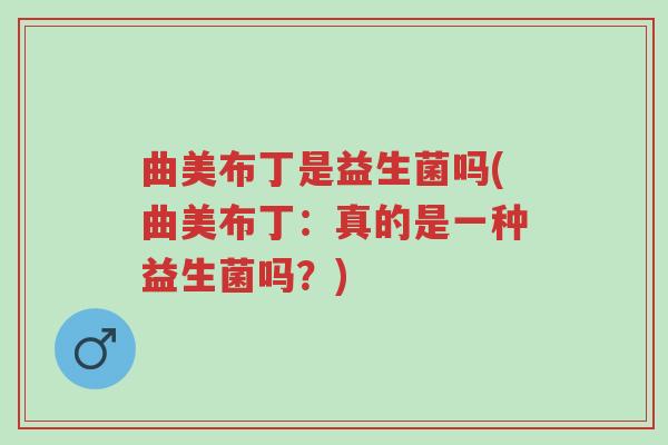 曲美布丁是益生菌吗(曲美布丁:真的是一种益生菌吗?)-第1张图片-超越 曲美布丁是益生菌吗(曲美布丁:真的是一种益生菌吗?)-第1张图片-超越