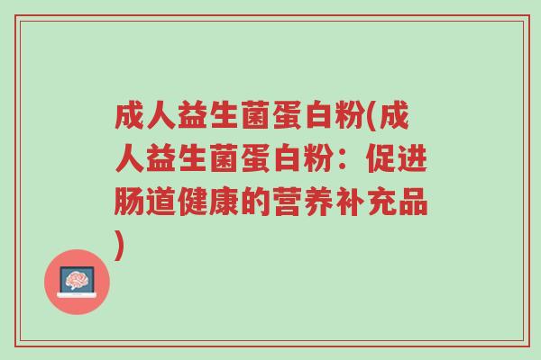 成人益生菌蛋白粉(成人益生菌蛋白粉:促进肠道健康的营养补充品)-第1张图片-超越 成人益生菌蛋白粉(成人益生菌蛋白粉:促进肠道健康的营养补充品)-第1张图片-超越