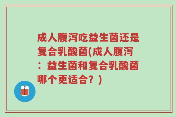 成人腹泻吃益生菌还是复合乳酸菌(成人腹泻:益生菌和复合乳酸菌哪个更适合?)-第1张图片-超越 成人腹泻吃益生菌还是复合乳酸菌(成人腹泻:益生菌和复合乳酸菌哪个更适合?)-第1张图片-超越