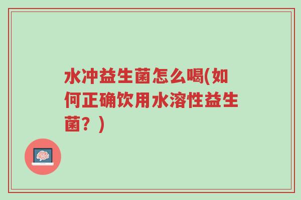 水冲益生菌怎么喝(如何正确饮用水溶性益生菌?)-第1张图片-超越 水冲益生菌怎么喝(如何正确饮用水溶性益生菌?)-第1张图片-超越