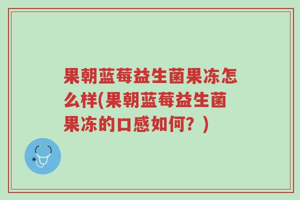果朝蓝莓益生菌果冻怎么样(果朝蓝莓益生菌果冻的口感如何？)-第1张图片-超越