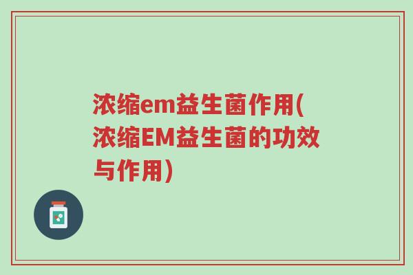 浓缩em益生菌作用(浓缩EM益生菌的功效与作用)-第1张图片-超越 浓缩em益生菌作用(浓缩EM益生菌的功效与作用)-第1张图片-超越