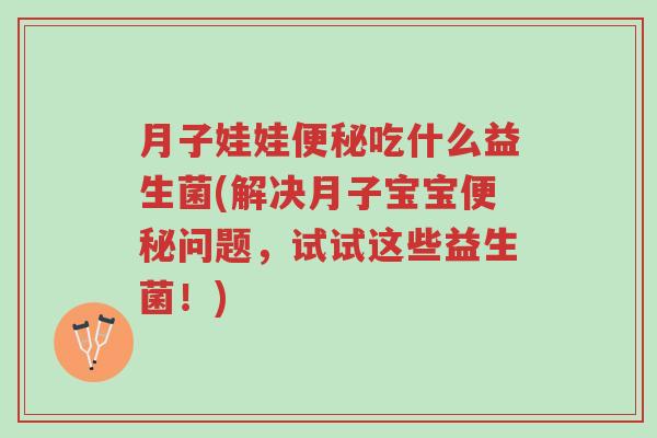 月子娃娃便秘吃什么益生菌(解决月子宝宝便秘问题,试试这些益生菌!)-第1张图片-超越 月子娃娃便秘吃什么益生菌(解决月子宝宝便秘问题,试试这些益生菌!)-第1张图片-超越