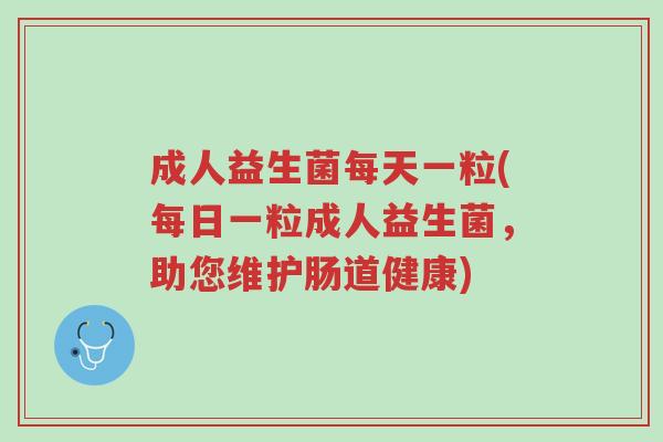 成人益生菌每天一粒(每日一粒成人益生菌,助您维护肠道健康)-第1张图片-超越 成人益生菌每天一粒(每日一粒成人益生菌,助您维护肠道健康)-第1张图片-超越