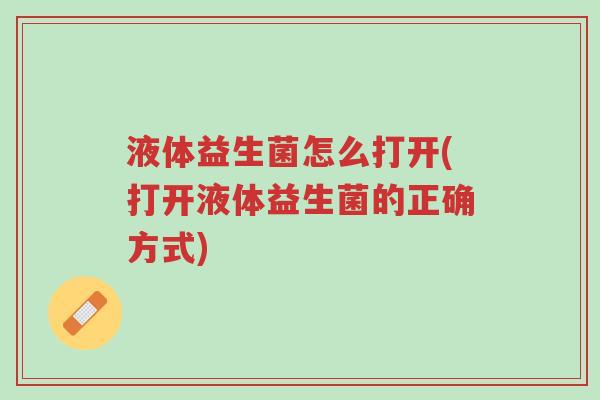 液体益生菌怎么打开(打开液体益生菌的正确方式)-第1张图片-超越 液体益生菌怎么打开(打开液体益生菌的正确方式)-第1张图片-超越