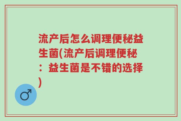 流产后怎么调理便秘益生菌(流产后调理便秘:益生菌是不错的选择)-第1张图片-超越 流产后怎么调理便秘益生菌(流产后调理便秘:益生菌是不错的选择)-第1张图片-超越