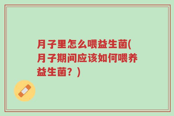 月子里怎么喂益生菌(月子期间应该如何喂养益生菌?)-第1张图片-超越 月子里怎么喂益生菌(月子期间应该如何喂养益生菌?)-第1张图片-超越