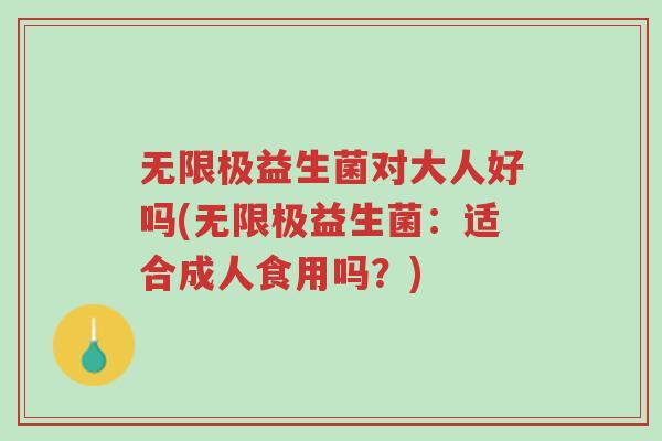 无限极益生菌对大人好吗(无限极益生菌:适合成人食用吗?)-第1张图片-超越 无限极益生菌对大人好吗(无限极益生菌:适合成人食用吗?)-第1张图片-超越