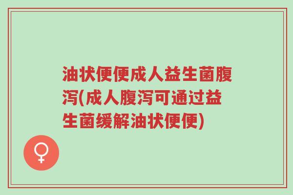 油状便便成人益生菌腹泻(成人腹泻可通过益生菌缓解油状便便)-第1张图片-超越 油状便便成人益生菌腹泻(成人腹泻可通过益生菌缓解油状便便)-第1张图片-超越
