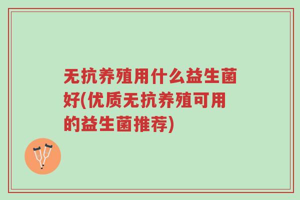 无抗养殖用什么益生菌好(优质无抗养殖可用的益生菌推荐)-第1张图片-超越 无抗养殖用什么益生菌好(优质无抗养殖可用的益生菌推荐)-第1张图片-超越