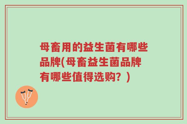 母畜用的益生菌有哪些品牌(母畜益生菌品牌有哪些值得选购?)-第1张图片-超越 母畜用的益生菌有哪些品牌(母畜益生菌品牌有哪些值得选购?)-第1张图片-超越