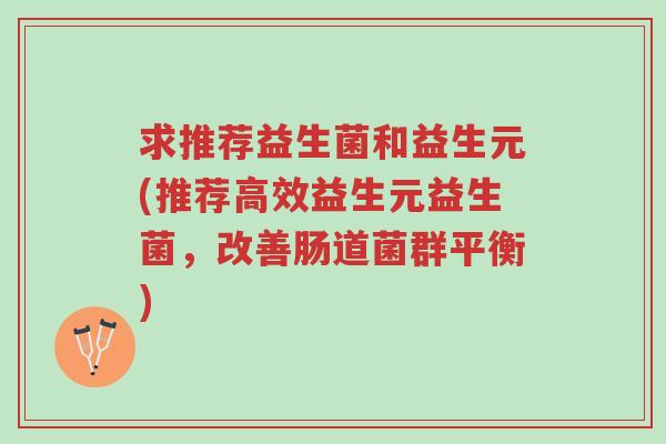求推荐益生菌和益生元(推荐高效益生元益生菌,改善肠道菌群平衡)-第1张图片-超越 求推荐益生菌和益生元(推荐高效益生元益生菌,改善肠道菌群平衡)-第1张图片-超越