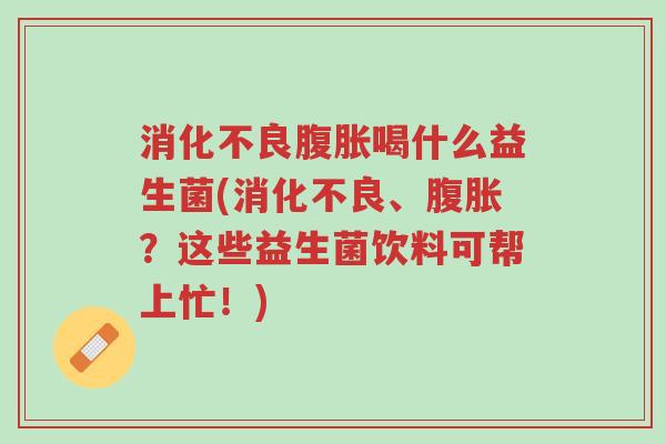 消化不良腹胀喝什么益生菌(消化不良、腹胀?这些益生菌饮料可帮上忙!)-第1张图片-超越 消化不良腹胀喝什么益生菌(消化不良、腹胀?这些益生菌饮料可帮上忙!)-第1张图片-超越