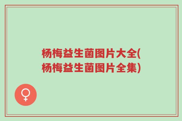 杨梅益生菌图片大全(杨梅益生菌图片全集)-第1张图片-超越 杨梅益生菌图片大全(杨梅益生菌图片全集)-第1张图片-超越