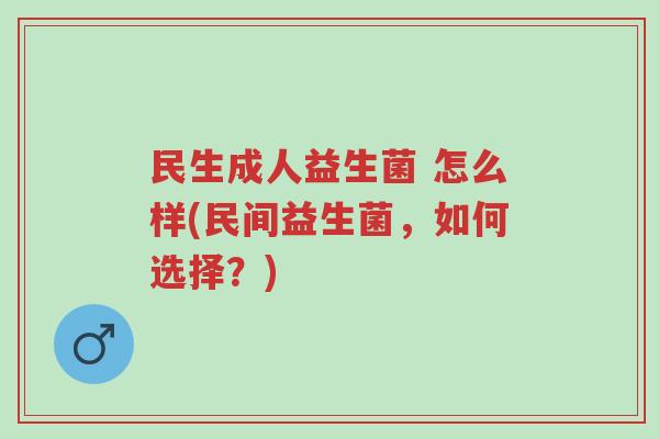 民生成人益生菌 怎么样(民间益生菌,如何选择?)-第1张图片-超越 民生成人益生菌 怎么样(民间益生菌,如何选择?)-第1张图片-超越