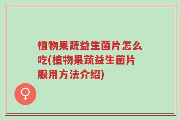植物果蔬益生菌片怎么吃(植物果蔬益生菌片服用方法介绍)-第1张图片-超越 植物果蔬益生菌片怎么吃(植物果蔬益生菌片服用方法介绍)-第1张图片-超越