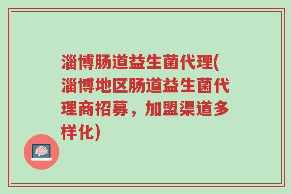 淄博肠道益生菌代理(淄博地区肠道益生菌代理商招募,加盟渠道多样化)-第1张图片-超越 淄博肠道益生菌代理(淄博地区肠道益生菌代理商招募,加盟渠道多样化)-第1张图片-超越
