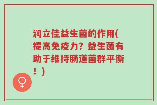 润立佳益生菌的作用(提高免疫力?益生菌有助于维持肠道菌群平衡!)-第1张图片-超越 润立佳益生菌的作用(提高免疫力?益生菌有助于维持肠道菌群平衡!)-第1张图片-超越