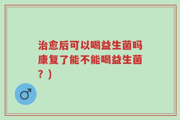 治愈后可以喝益生菌吗康复了能不能喝益生菌?)-第1张图片-超越 治愈后可以喝益生菌吗康复了能不能喝益生菌?)-第1张图片-超越