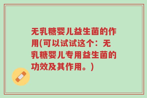 无乳糖婴儿益生菌的作用(可以试试这个：无乳糖婴儿专用益生菌的功效及其作用。)-第1张图片-超越