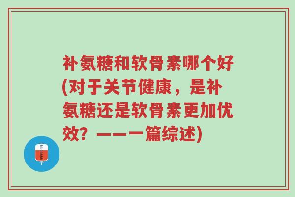 补氨糖和软骨素哪个好(对于关节健康,是补氨糖还是软骨素更加优效?——一篇综述)-第1张图片-超越 补氨糖和软骨素哪个好(对于关节健康,是补氨糖还是软骨素更加优效?——一篇综述)-第1张图片-超越
