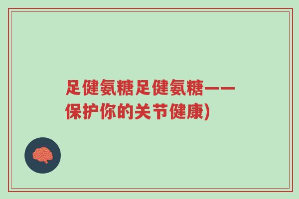 足健氨糖足健氨糖——保护你的关节健康)-第1张图片-超越 足健氨糖足健氨糖——保护你的关节健康)-第1张图片-超越
