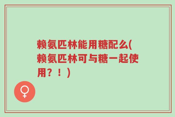 赖氨匹林能用糖配么(赖氨匹林可与糖一起使用？！)-第1张图片-超越