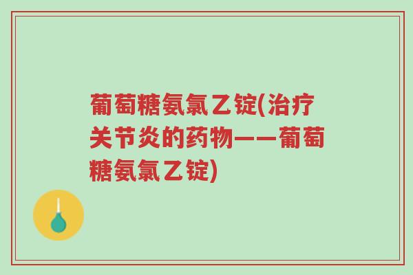 葡萄糖氨氯乙锭(治疗关节炎的药物——葡萄糖氨氯乙锭)-第1张图片-超越 葡萄糖氨氯乙锭(治疗关节炎的药物——葡萄糖氨氯乙锭)-第1张图片-超越