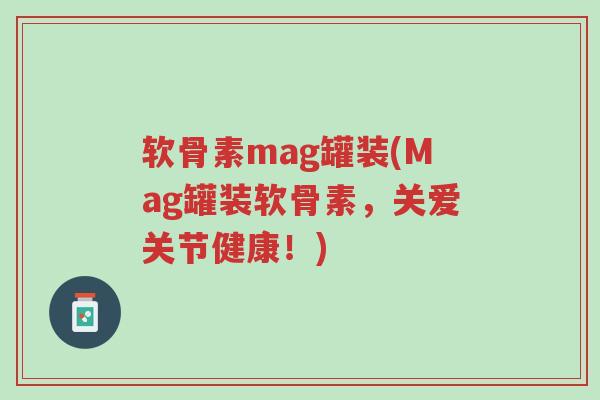 软骨素mag罐装(Mag罐装软骨素,关爱关节健康!)-第1张图片-超越 软骨素mag罐装(Mag罐装软骨素,关爱关节健康!)-第1张图片-超越