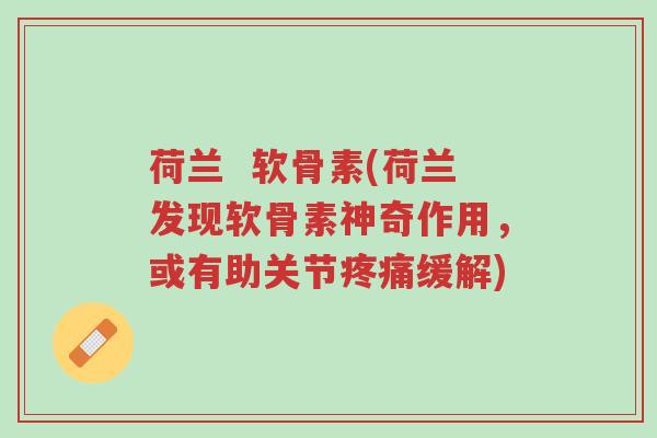 荷兰 软骨素(荷兰发现软骨素神奇作用,或有助关节疼痛缓解)-第1张图片-超越 荷兰 软骨素(荷兰发现软骨素神奇作用,或有助关节疼痛缓解)-第1张图片-超越