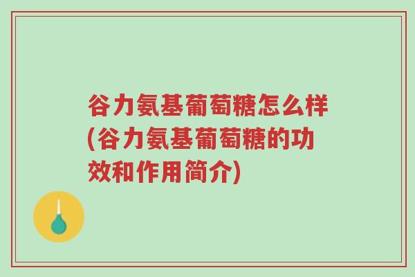 谷力氨基葡萄糖怎么样(谷力氨基葡萄糖的功效和作用简介)-第1张图片-超越 谷力氨基葡萄糖怎么样(谷力氨基葡萄糖的功效和作用简介)-第1张图片-超越