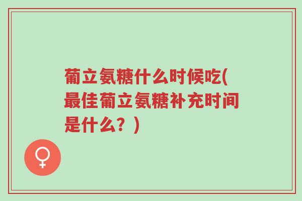 葡立氨糖什么时候吃(最佳葡立氨糖补充时间是什么?)-第1张图片-超越 葡立氨糖什么时候吃(最佳葡立氨糖补充时间是什么?)-第1张图片-超越