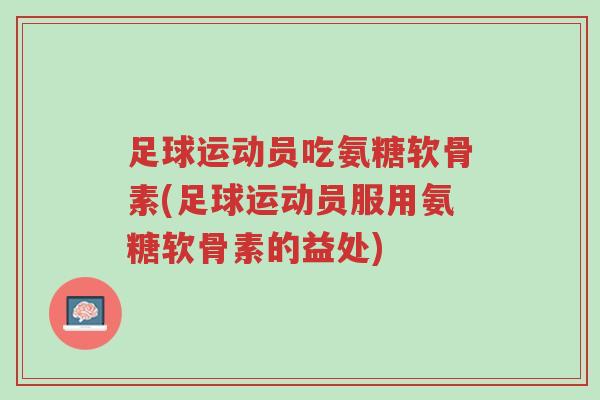足球运动员吃氨糖软骨素(足球运动员服用氨糖软骨素的益处)-第1张图片-超越 足球运动员吃氨糖软骨素(足球运动员服用氨糖软骨素的益处)-第1张图片-超越