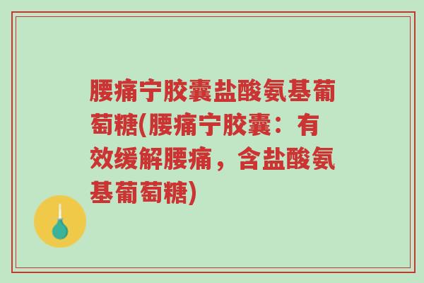 腰痛宁胶囊盐酸氨基葡萄糖(腰痛宁胶囊:有效缓解腰痛,含盐酸氨基葡萄糖)-第1张图片-超越 腰痛宁胶囊盐酸氨基葡萄糖(腰痛宁胶囊:有效缓解腰痛,含盐酸氨基葡萄糖)-第1张图片-超越
