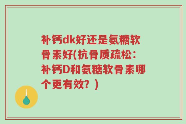 补钙dk好还是氨糖软骨素好(抗骨质疏松:补钙D和氨糖软骨素哪个更有效?)-第1张图片-超越 补钙dk好还是氨糖软骨素好(抗骨质疏松:补钙D和氨糖软骨素哪个更有效?)-第1张图片-超越