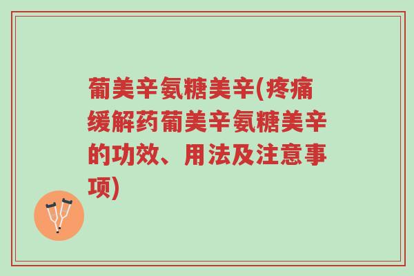 葡美辛氨糖美辛(疼痛缓解药葡美辛氨糖美辛的功效、用法及注意事项)-第1张图片-超越 葡美辛氨糖美辛(疼痛缓解药葡美辛氨糖美辛的功效、用法及注意事项)-第1张图片-超越