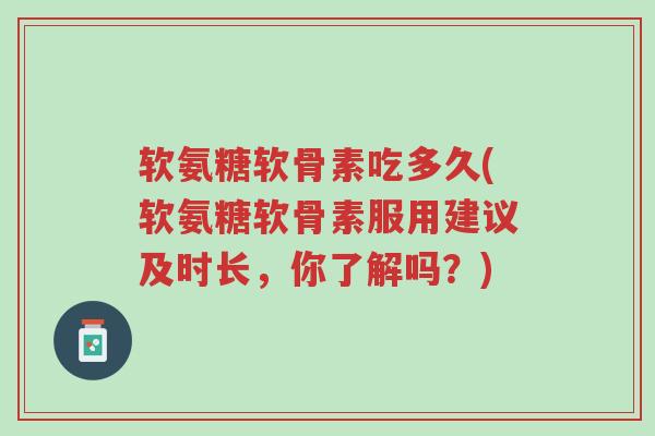 软氨糖软骨素吃多久(软氨糖软骨素服用建议及时长,你了解吗?)-第1张图片-超越 软氨糖软骨素吃多久(软氨糖软骨素服用建议及时长,你了解吗?)-第1张图片-超越