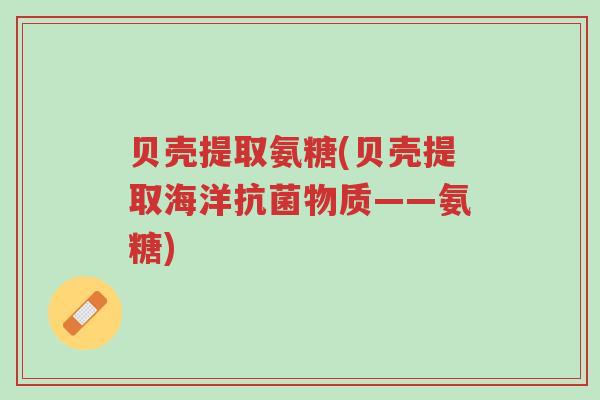 贝壳提取氨糖(贝壳提取海洋抗菌物质——氨糖)-第1张图片-超越 贝壳提取氨糖(贝壳提取海洋抗菌物质——氨糖)-第1张图片-超越