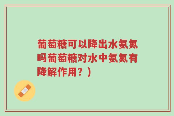 葡萄糖可以降出水氨氮吗葡萄糖对水中氨氮有降解作用?)-第1张图片-超越 葡萄糖可以降出水氨氮吗葡萄糖对水中氨氮有降解作用?)-第1张图片-超越