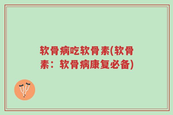 软骨病吃软骨素(软骨素:软骨病康复必备)-第1张图片-超越 软骨病吃软骨素(软骨素:软骨病康复必备)-第1张图片-超越